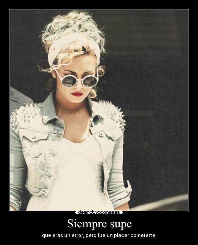 Siempre supe - que eras un error, pero fue un placer cometerte.