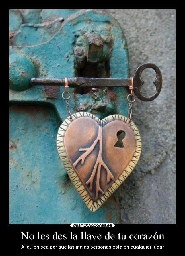 No les des la llave de tu corazón - Al quien sea por que las malas personas esta en cualquier lugar