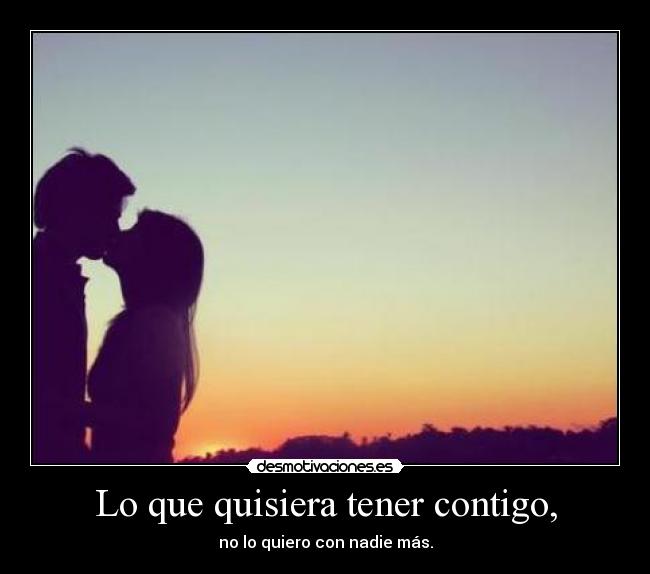 Lo que quisiera tener contigo, - no lo quiero con nadie más.