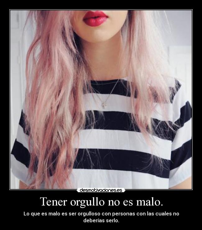 Tener orgullo no es malo. - 