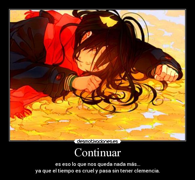 Continuar - es eso lo que nos queda nada más...
ya que el tiempo es cruel y pasa sin tener clemencia.