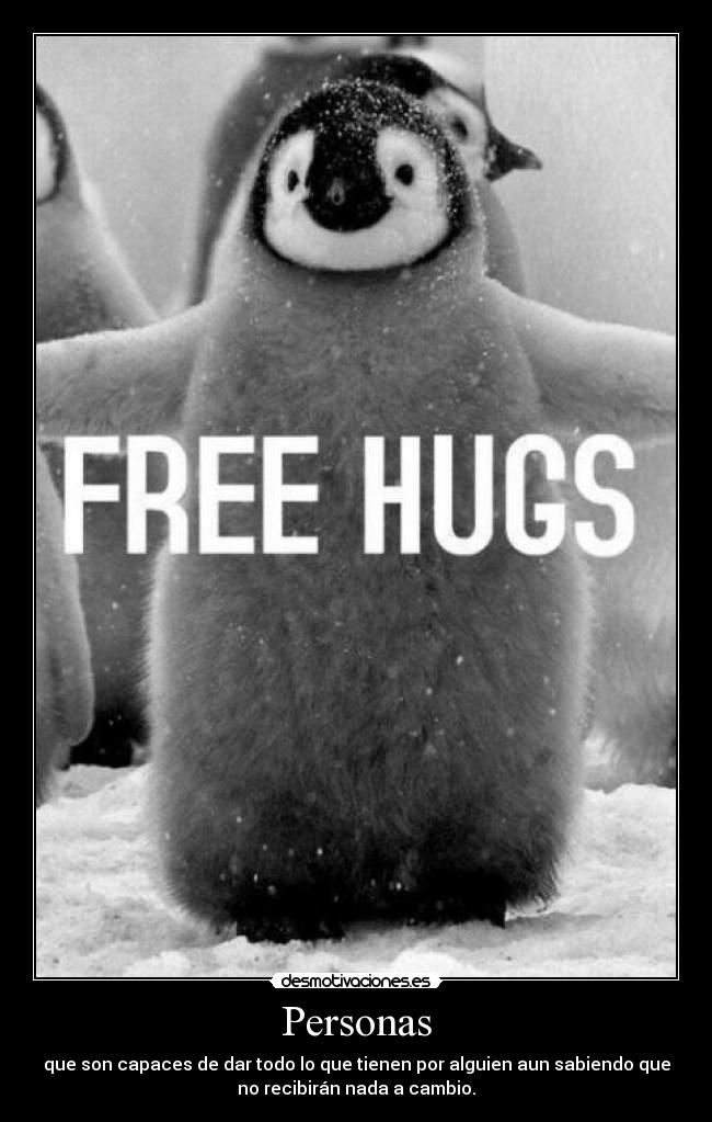 Personas - que son capaces de dar todo lo que tienen por alguien aun sabiendo que
no recibirán nada a cambio.