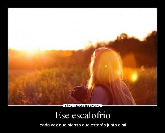 Ese escalofrío - cada vez que pienso que estarás junto a mi