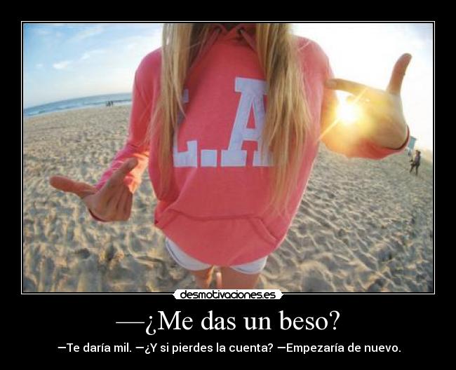 —¿Me das un beso? - —Te daría mil. —¿Y si pierdes la cuenta? —Empezaría de nuevo.