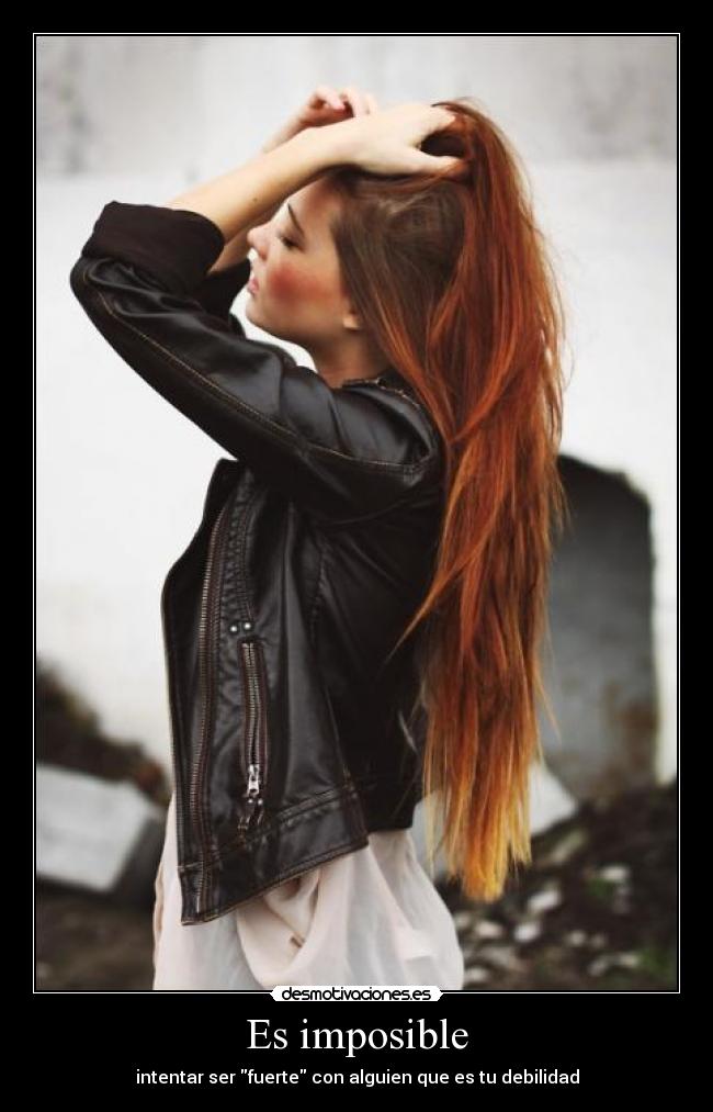 Es imposible - intentar ser fuerte con alguien que es tu debilidad