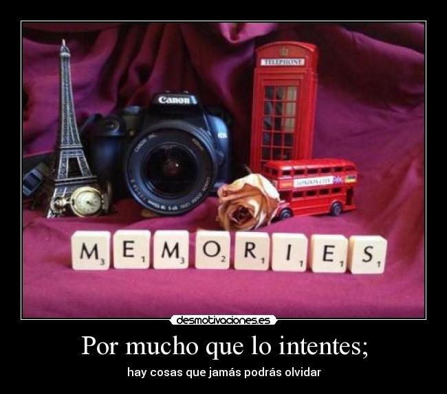Por mucho que lo intentes; - hay cosas que jamás podrás olvidar