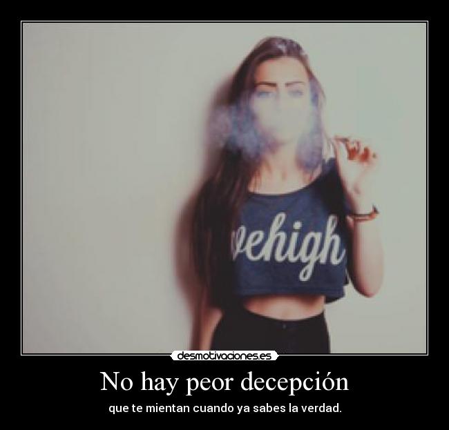 No hay peor decepción - que te mientan cuando ya sabes la verdad.