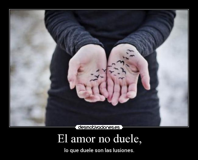 El amor no duele, - lo que duele son las lusiones.