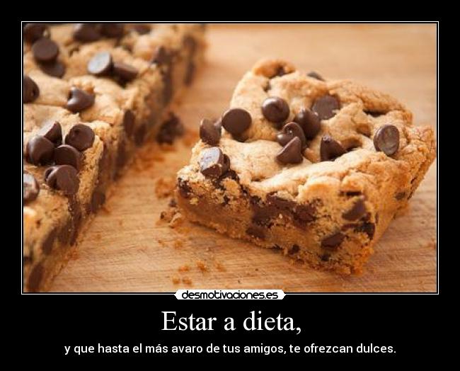 Estar a dieta, - y que hasta el más avaro de tus amigos, te ofrezcan dulces.