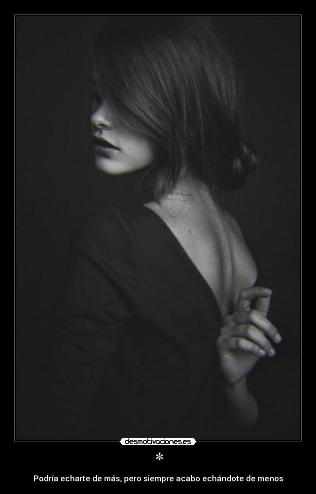 * - Podría echarte de más, pero siempre acabo echándote de menos