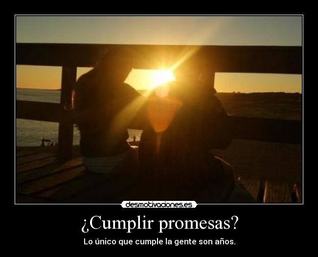 ¿Cumplir promesas? - Lo único que cumple la gente son años.