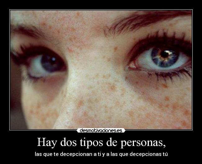 Hay dos tipos de personas, - las que te decepcionan a ti y a las que decepcionas tú