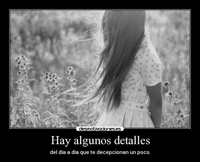 Hay algunos detalles - del día a día que te decepcionan un poco.