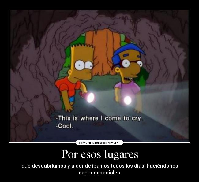 Por esos lugares - que descubríamos y a donde íbamos todos los días, haciéndonos sentir especiales.