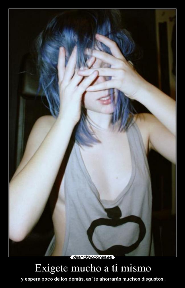 Exígete mucho a ti mismo - y espera poco de los demás, así te ahorrarás muchos disgustos.