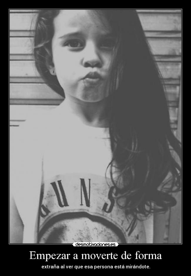 Empezar a moverte de forma - extraña al ver que esa persona está mirándote.