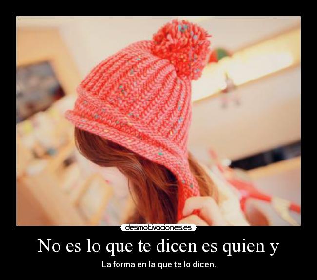 No es lo que te dicen es quien y - La forma en la que te lo dicen.