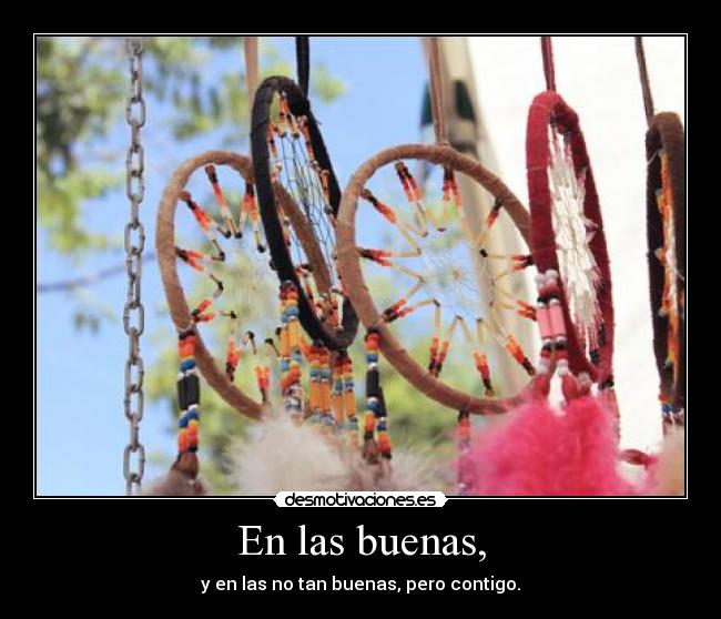 En las buenas, - y en las no tan buenas, pero contigo.