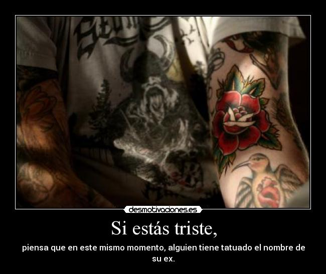 Si estás triste, - piensa que en este mismo momento, alguien tiene tatuado el nombre de su ex.