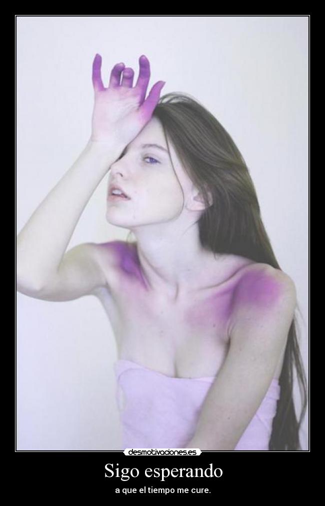 Sigo esperando - a que el tiempo me cure.