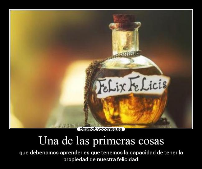 Una de las primeras cosas - que deberíamos aprender es que tenemos la capacidad de tener la
propiedad de nuestra felicidad.