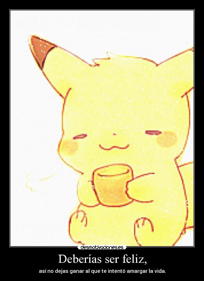 Deberías ser feliz, -
