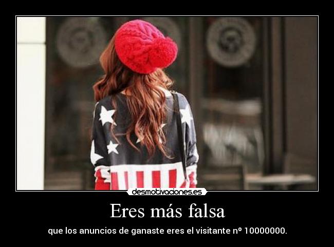 Eres más falsa - que los anuncios de ganaste eres el visitante nº 10000000.
