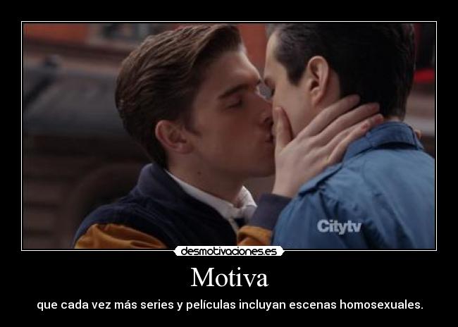 Motiva - que cada vez más series y películas incluyan escenas homosexuales.