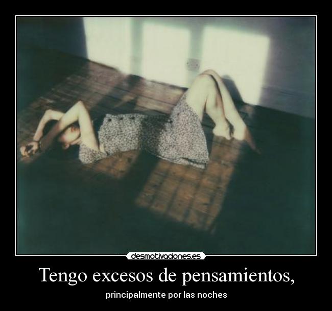 Tengo excesos de pensamientos, - principalmente por las noches