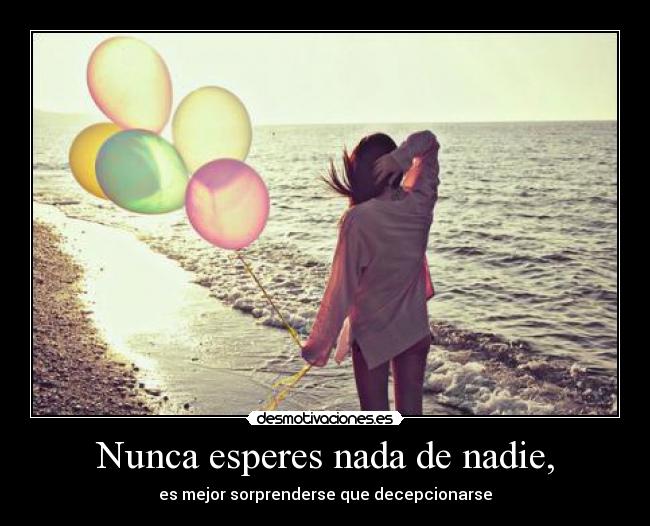 Nunca esperes nada de nadie, - 