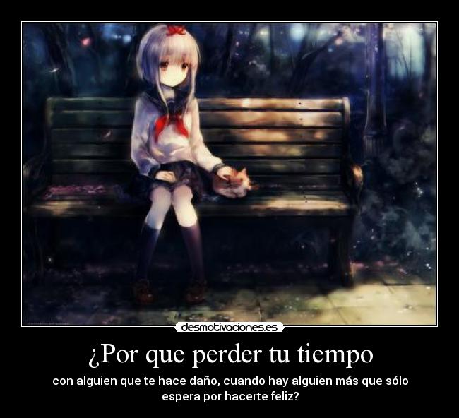 ¿Por que perder tu tiempo - con alguien que te hace daño, cuando hay alguien más que sólo
espera por hacerte feliz?