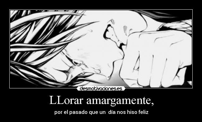 LLorar amargamente, -