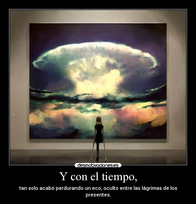 Y con el tiempo, - tan solo acabó perdurando un eco, oculto entre las lágrimas de los presentes.