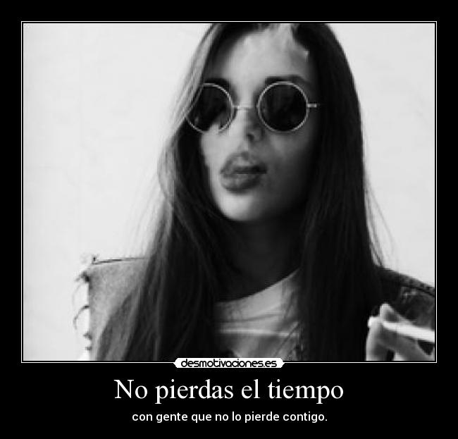 No pierdas el tiempo - con gente que no lo pierde contigo.