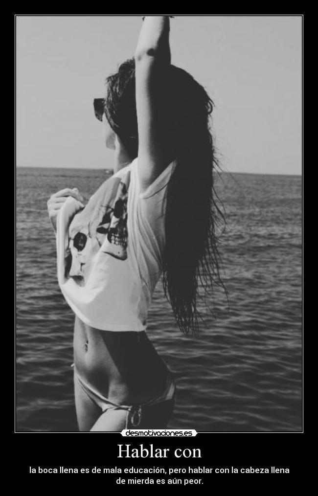 Hablar con - la boca llena es de mala educación, pero hablar con la cabeza llena
de mierda es aún peor.