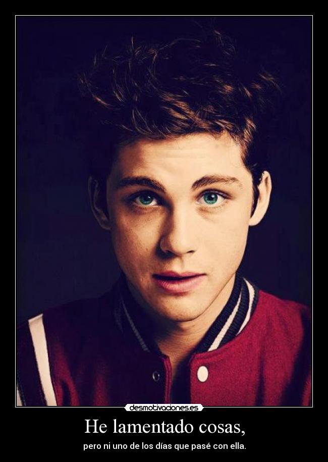 He lamentado cosas, - pero ni uno de los días que pasé con ella.