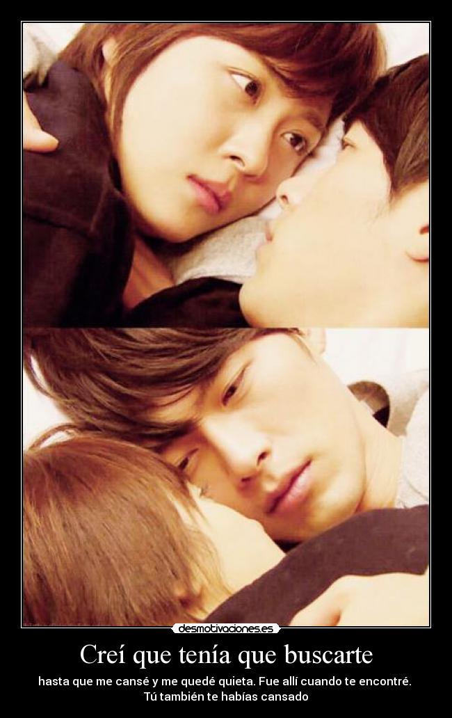 Creí que tenía que buscarte - hasta que me cansé y me quedé quieta. Fue allí cuando te encontré. 
Tú también te habías cansado