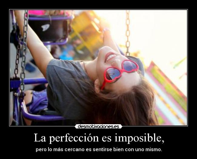 La perfección es imposible, - pero lo más cercano es sentirse bien con uno mismo.