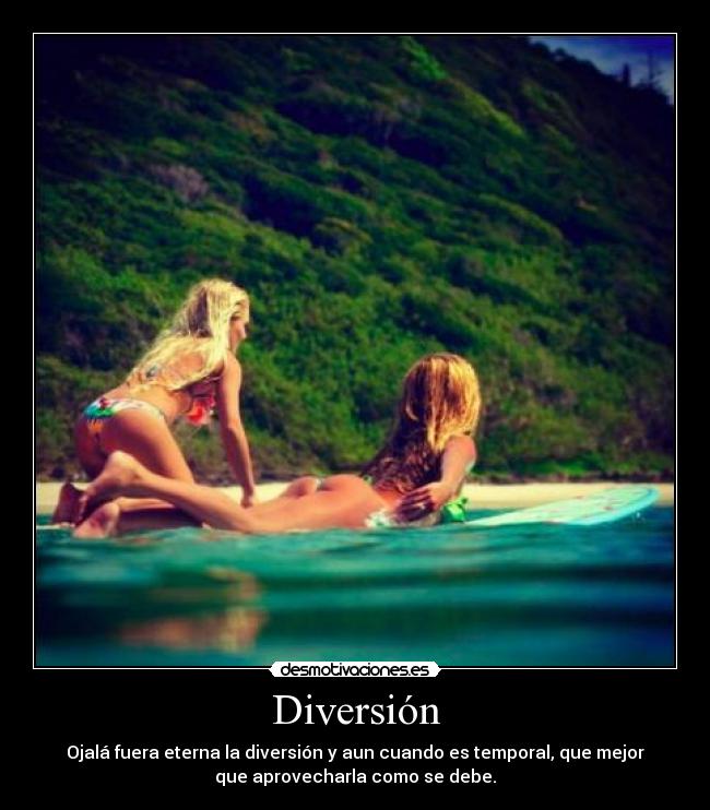 Diversión - Ojalá fuera eterna la diversión y aun cuando es temporal, que mejor
que aprovecharla como se debe.