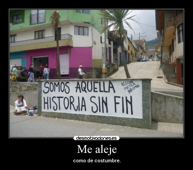 Me aleje - como de costumbre.