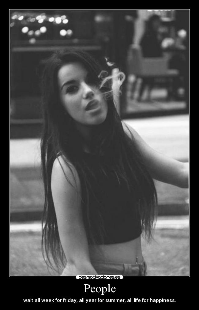 People - wait all week for friday, all year for summer, all life for happiness.