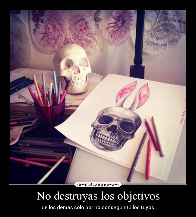 No destruyas los objetivos - de los demás sólo por no conseguir tú los tuyos.