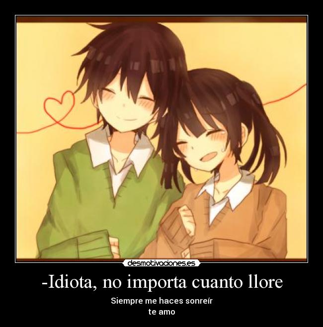-Idiota, no importa cuanto llore - Siempre me haces sonreír
te amo