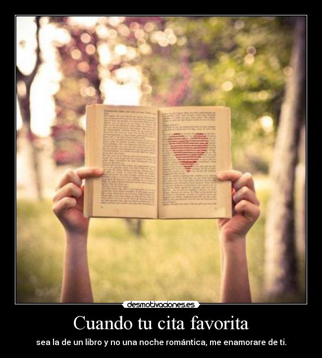 Cuando tu cita favorita - sea la de un libro y no una noche romántica, me enamorare de ti.