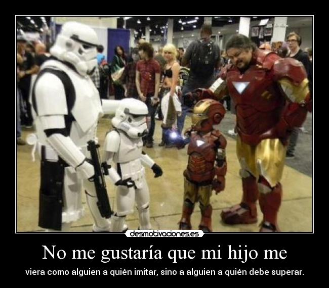 No me gustaría que mi hijo me - viera como alguien a quién imitar, sino a alguien a quién debe superar.