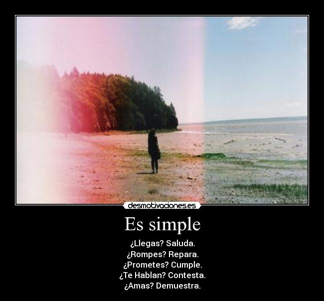 Es simple - ¿Llegas? Saluda.
¿Rompes? Repara.
¿Prometes? Cumple.
¿Te Hablan? Contesta.
¿Amas? Demuestra.