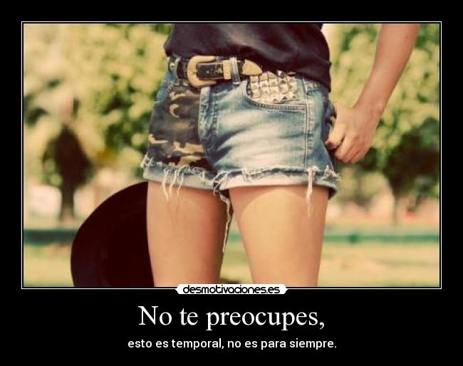 No te preocupes, - esto es temporal, no es para siempre.