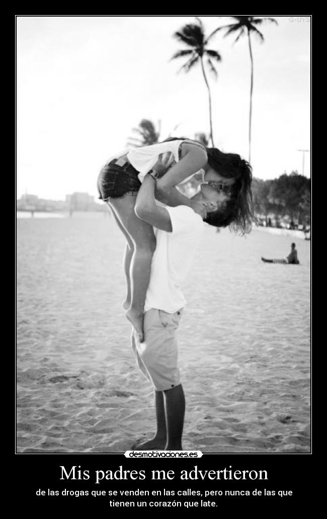 Mis padres me advertieron - de las drogas que se venden en las calles, pero nunca de las que
tienen un corazón que late.