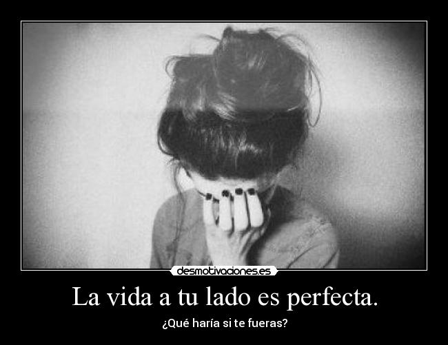 La vida a tu lado es perfecta. - ¿Qué haría si te fueras?