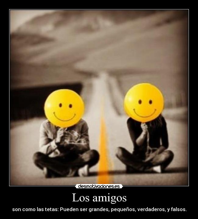 Los amigos - son como las tetas: Pueden ser grandes, pequeños, verdaderos, y falsos.